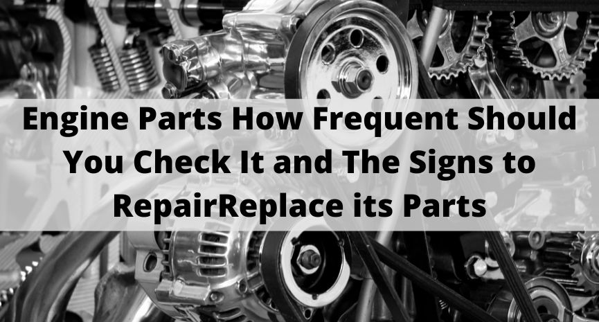 Engine Parts How Frequent Should You Check It and The Signs to RepairReplace its Parts